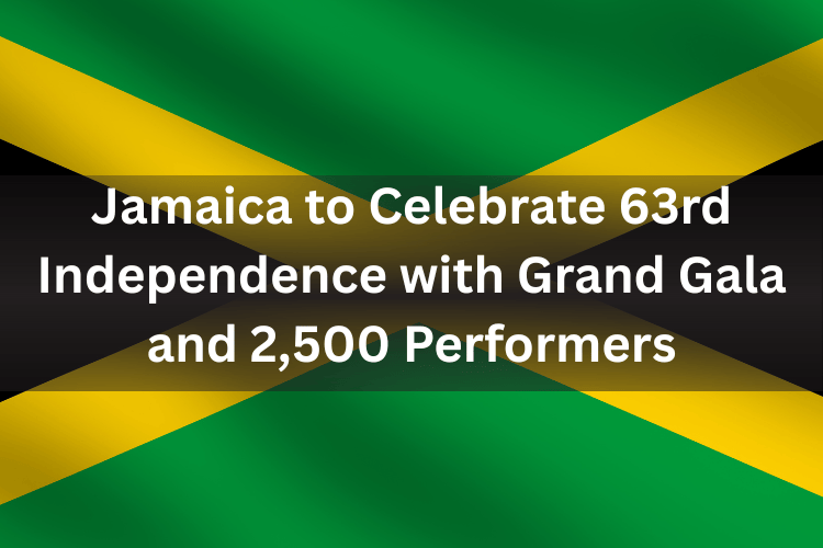 Jamaica to Celebrate 63rd Independence with Grand Gala and 2,500 Performers